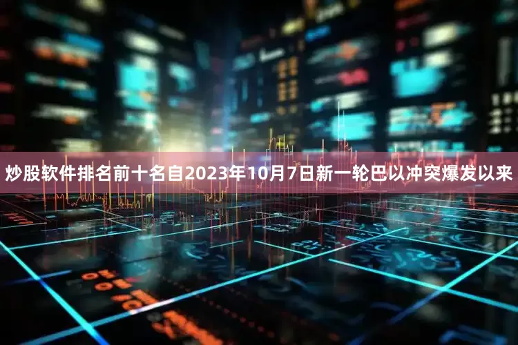 炒股软件排名前十名自2023年10月7日新一轮巴以冲突爆发以来