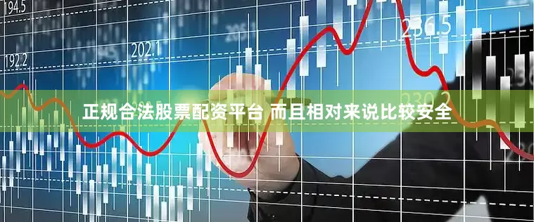 正规合法股票配资平台 而且相对来说比较安全