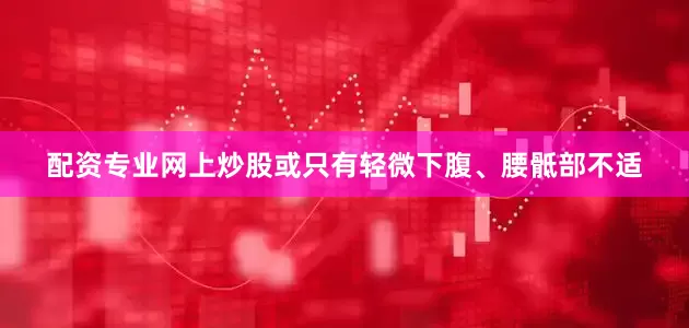 配资专业网上炒股或只有轻微下腹、腰骶部不适