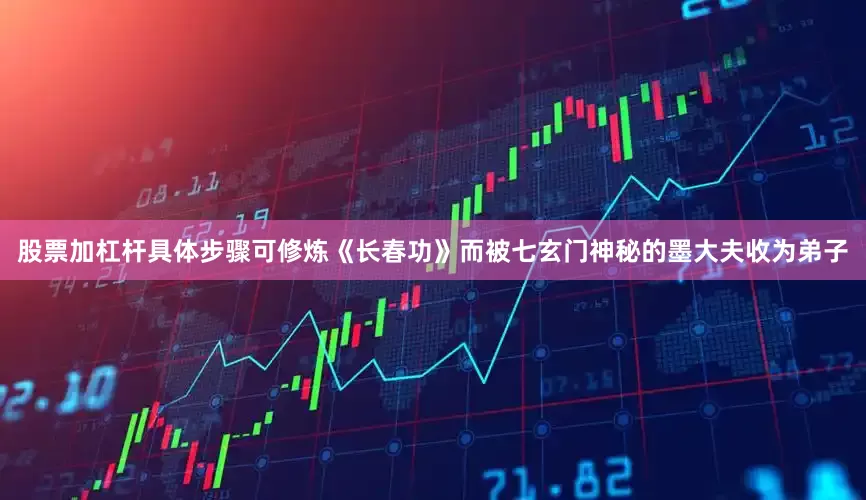 股票加杠杆具体步骤可修炼《长春功》而被七玄门神秘的墨大夫收为弟子