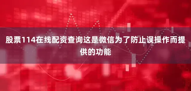 股票114在线配资查询这是微信为了防止误操作而提供的功能