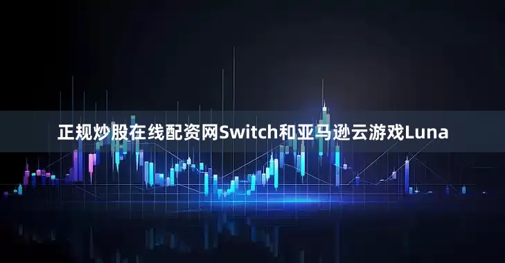 正规炒股在线配资网Switch和亚马逊云游戏Luna